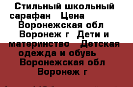 Стильный школьный сарафан › Цена ­ 1 200 - Воронежская обл., Воронеж г. Дети и материнство » Детская одежда и обувь   . Воронежская обл.,Воронеж г.